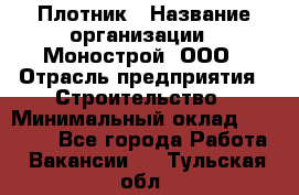 Плотник › Название организации ­ Монострой, ООО › Отрасль предприятия ­ Строительство › Минимальный оклад ­ 20 000 - Все города Работа » Вакансии   . Тульская обл.